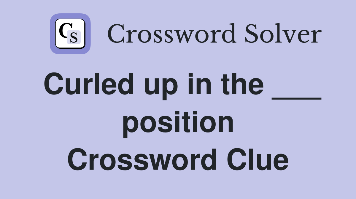 Curled up in the ___ position Crossword Clue