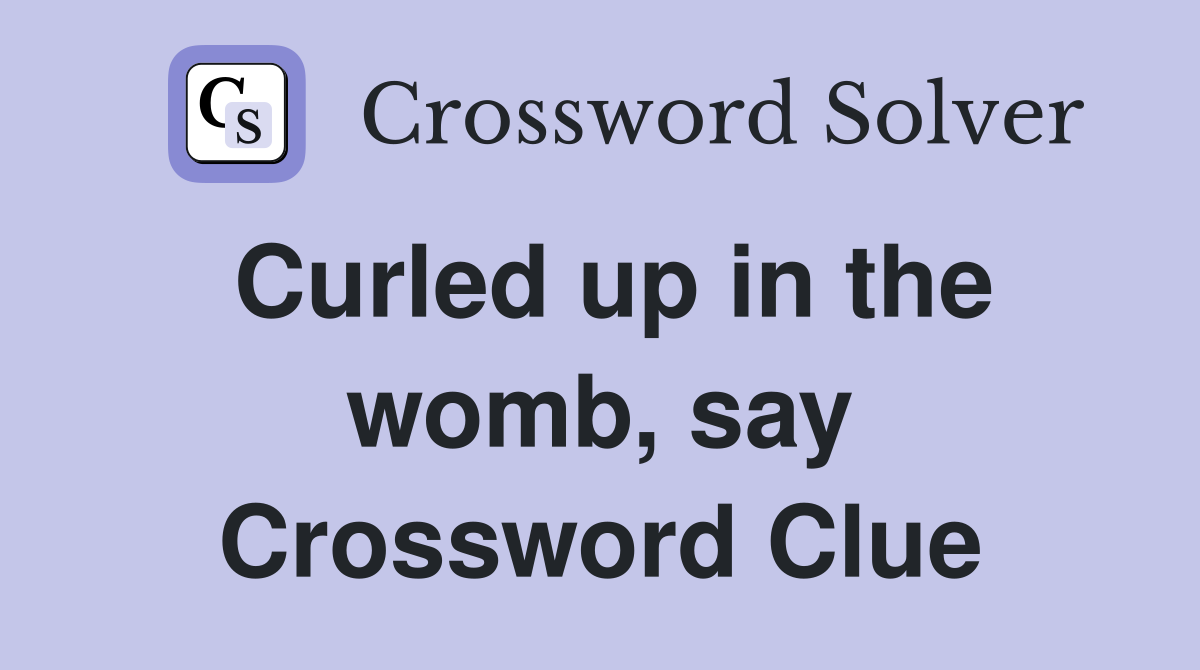 Curled up in the womb, say Crossword Clue
