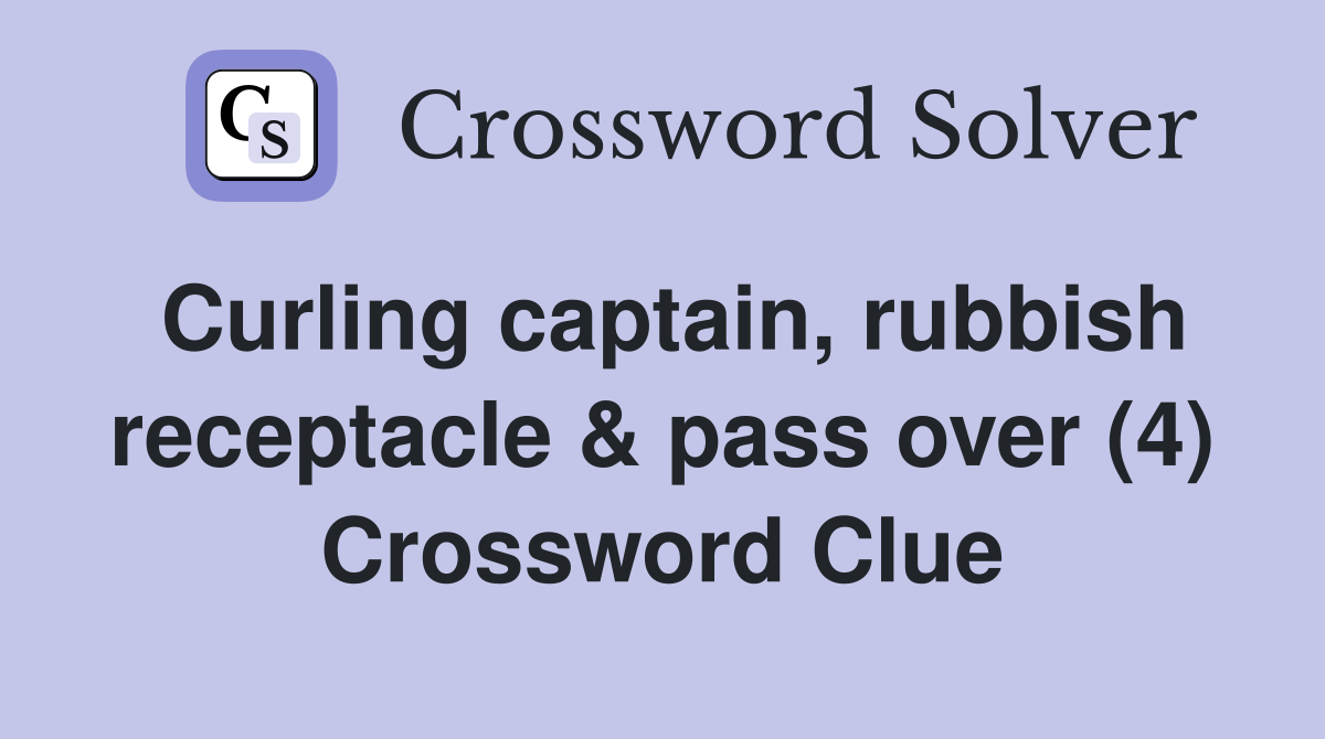 Curling captain, rubbish receptacle & pass over (4) Crossword Clue