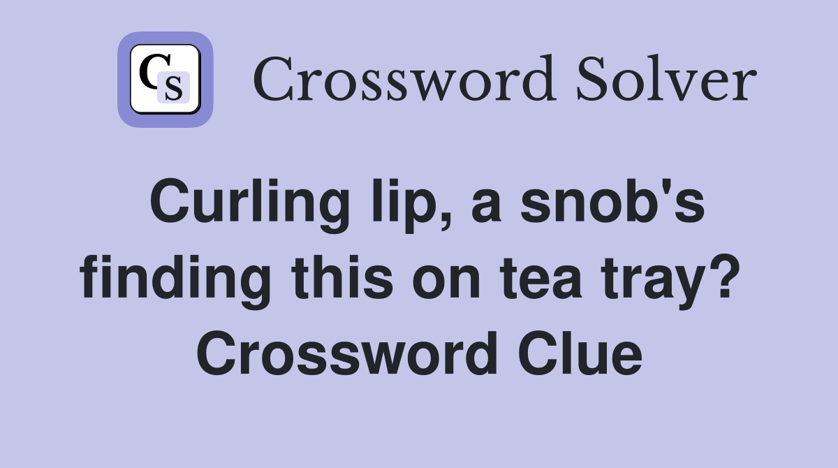 Curling lip, a snob's finding this on tea tray?  Crossword Clue