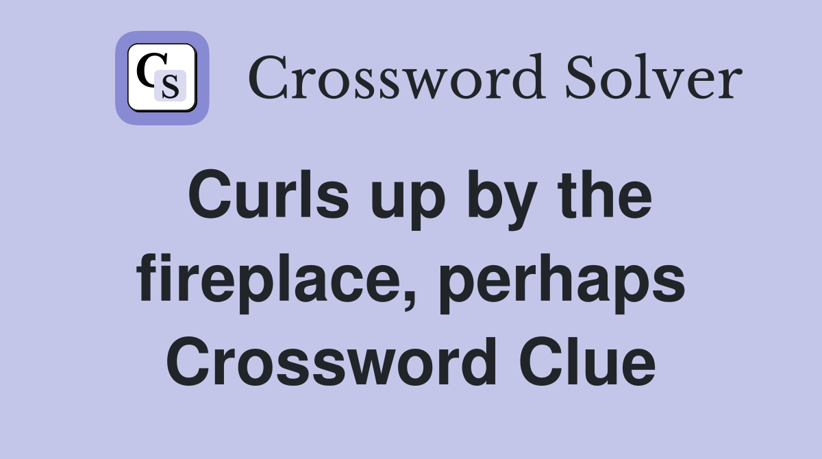 Curls up by the fireplace, perhaps Crossword Clue