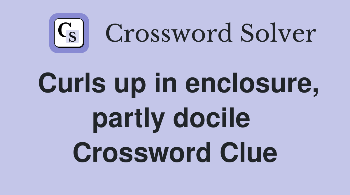 Curls up in enclosure, partly docile  Crossword Clue
