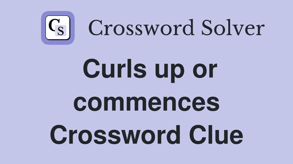 Curls up or commences Crossword Clue