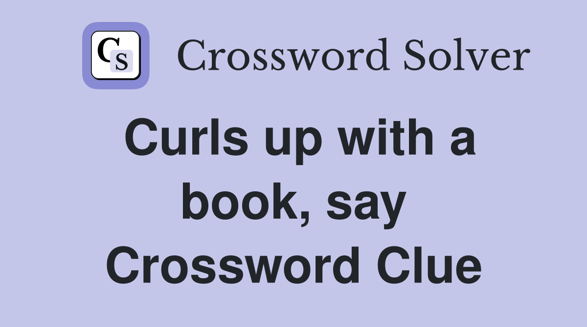 Curls up with a book, say Crossword Clue