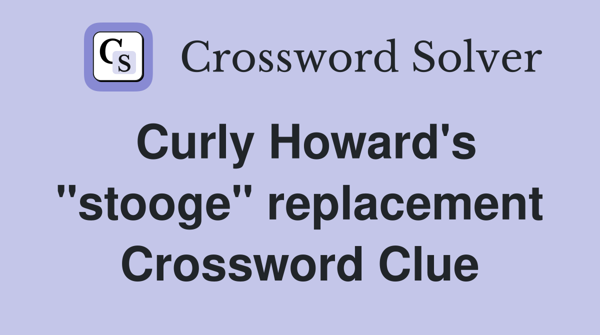 Curly Howard's "stooge" replacement Crossword Clue
