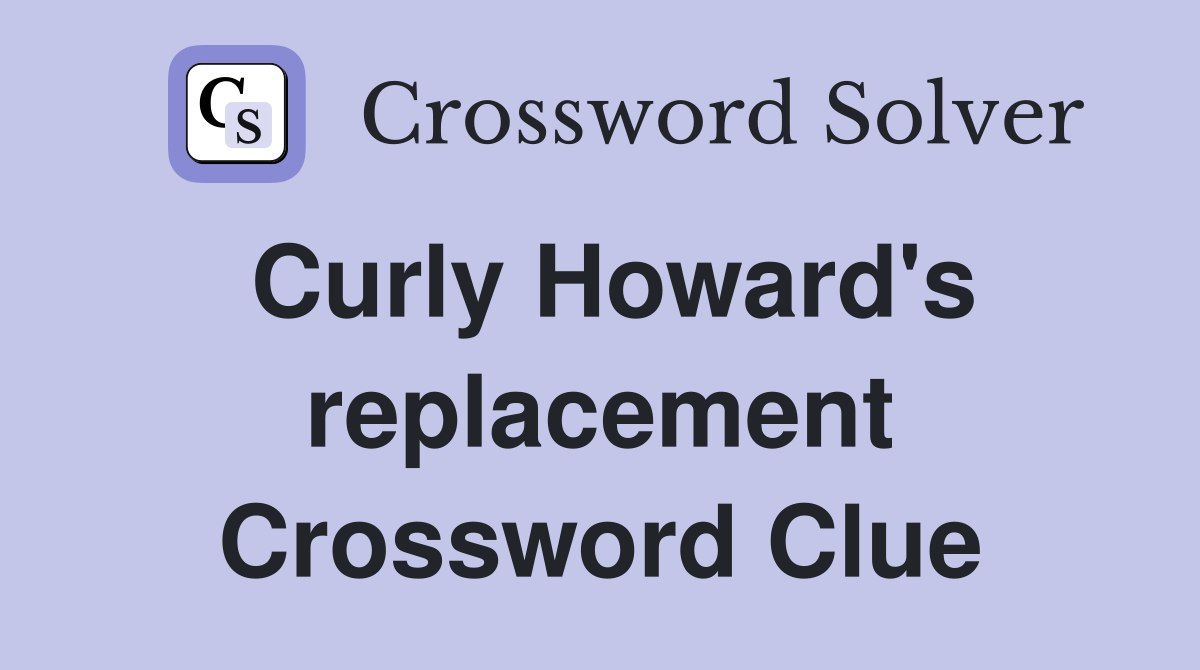Curly Howard's replacement Crossword Clue