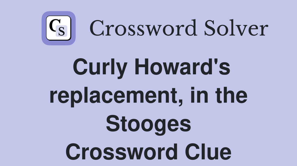 Curly Howard's replacement, in the Stooges Crossword Clue
