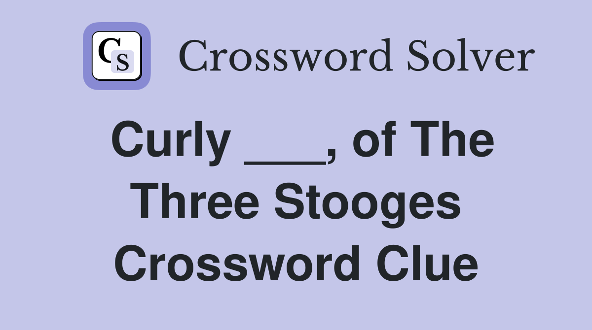 Curly ___, of The Three Stooges Crossword Clue