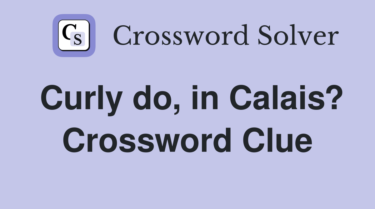Curly do, in Calais? Crossword Clue