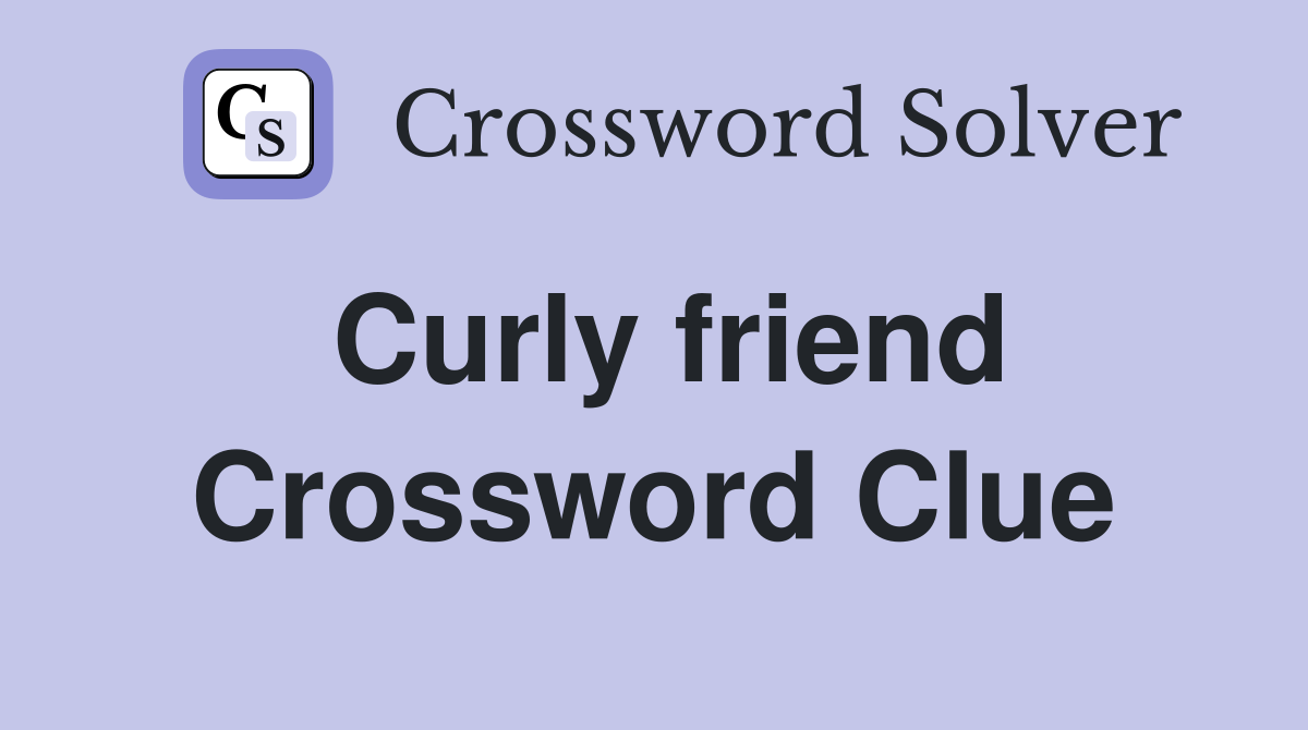 Curly friend Crossword Clue