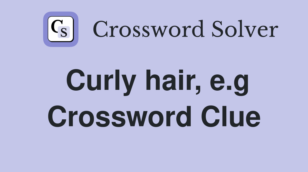 Curly hair, e.g Crossword Clue