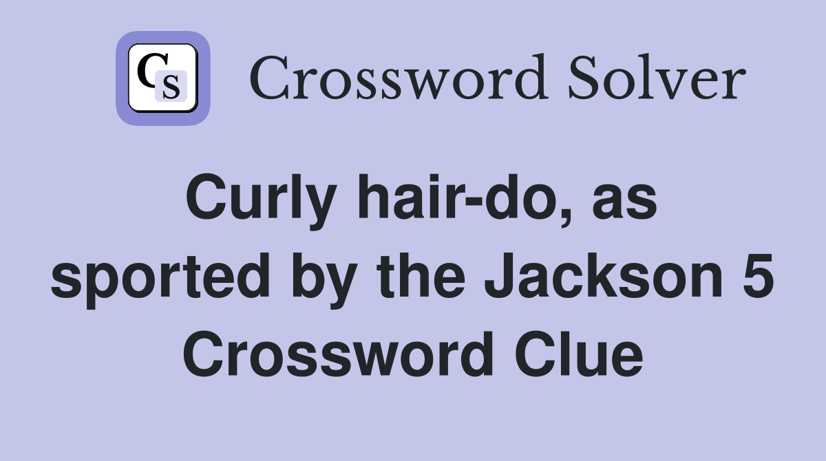 Curly hair-do, as sported by the Jackson 5 Crossword Clue
