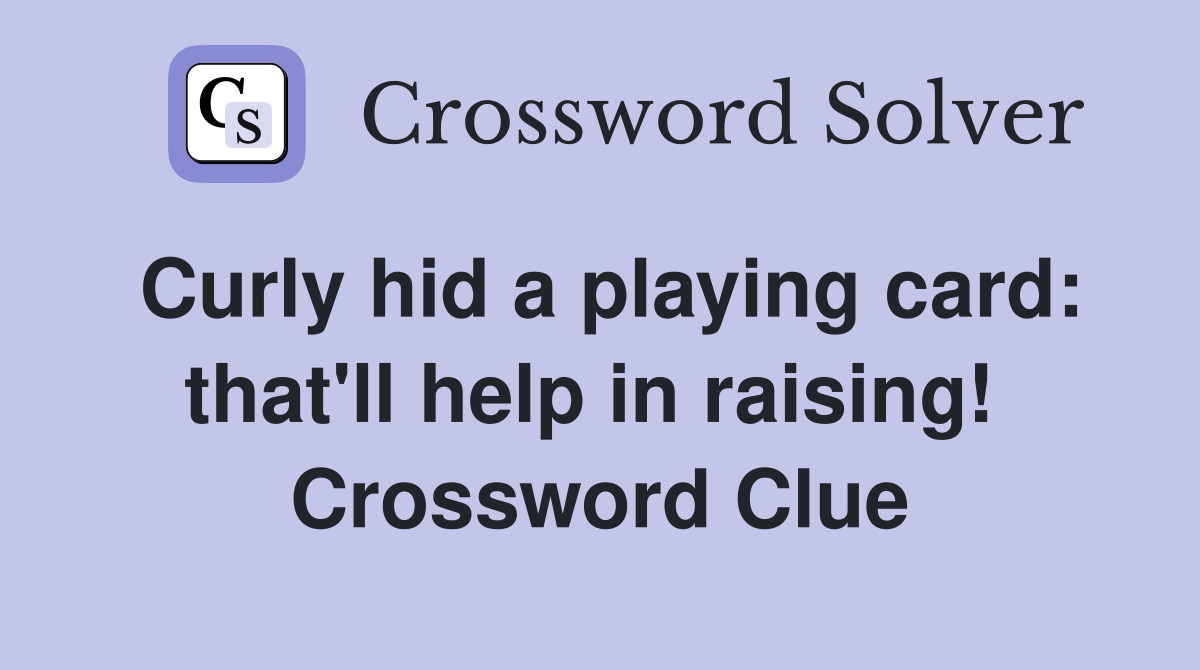Curly hid a playing card: that'll help in raising!  Crossword Clue