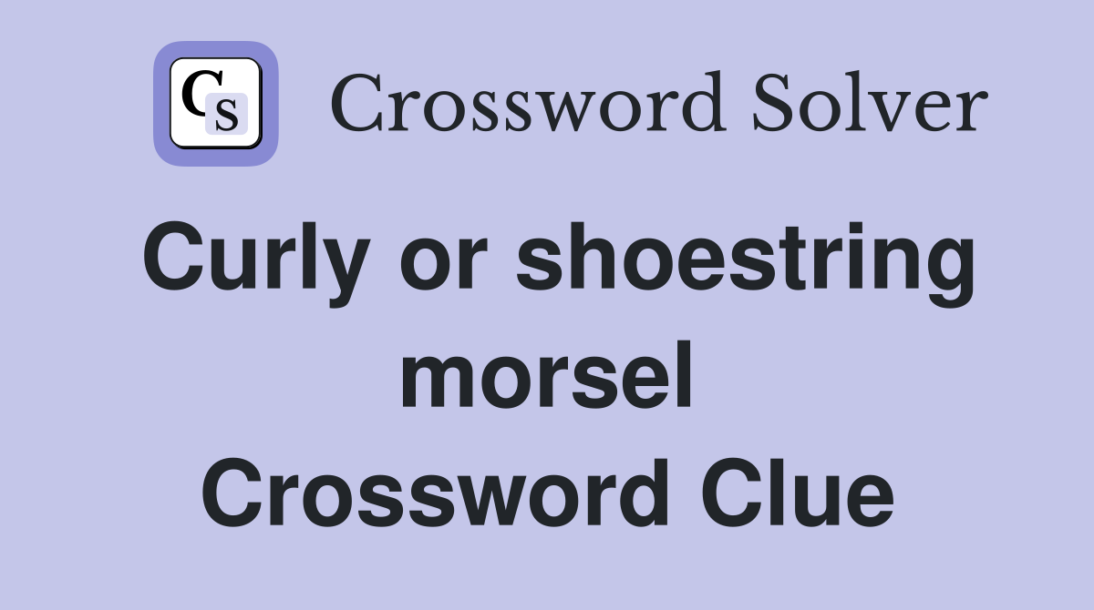 Curly or shoestring morsel Crossword Clue