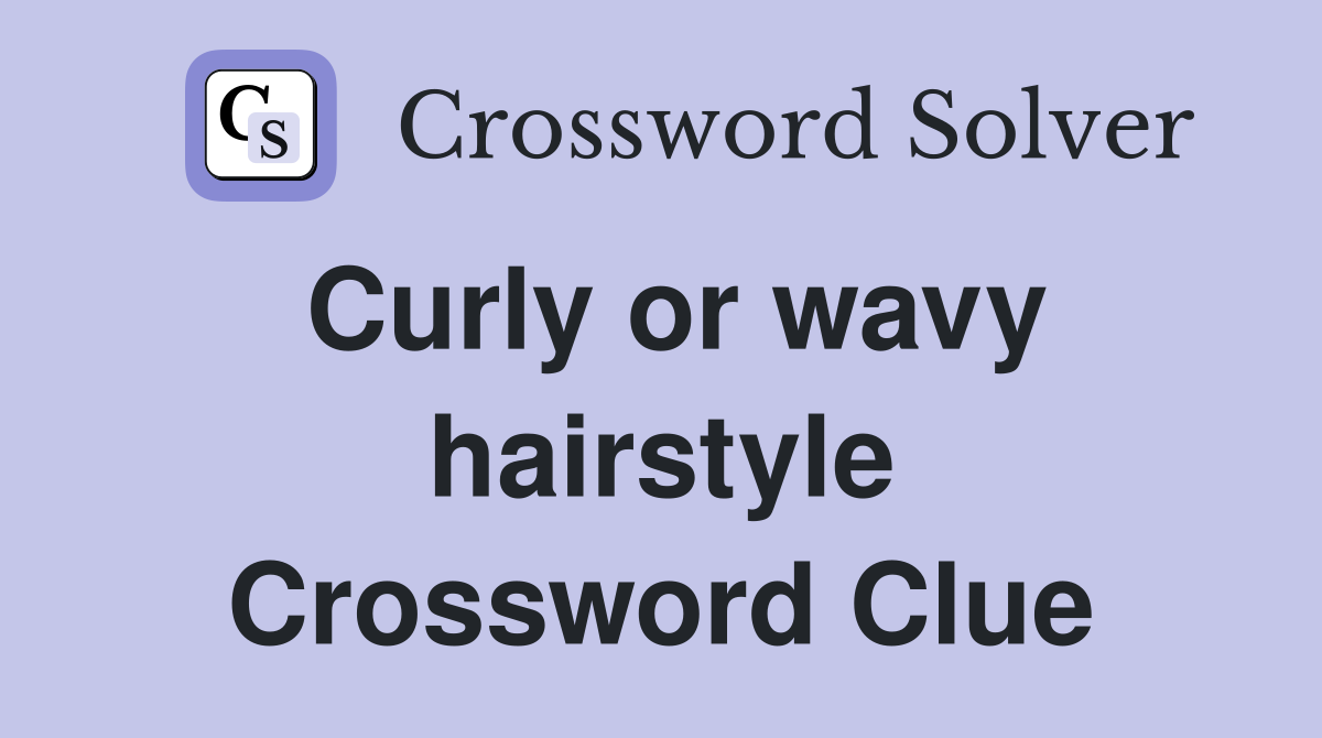 Curly or wavy hairstyle Crossword Clue