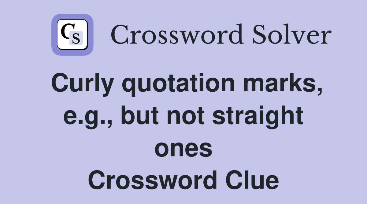 Curly quotation marks, e.g., but not straight ones Crossword Clue