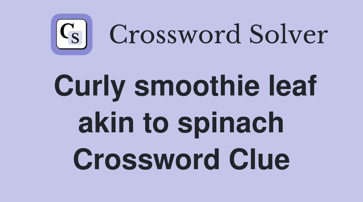 Curly smoothie leaf akin to spinach Crossword Clue