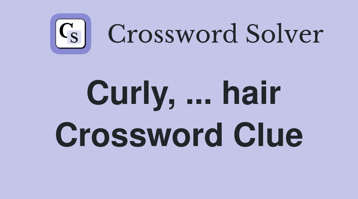 Curly, ... hair Crossword Clue