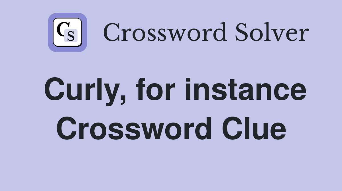 Curly, for instance Crossword Clue