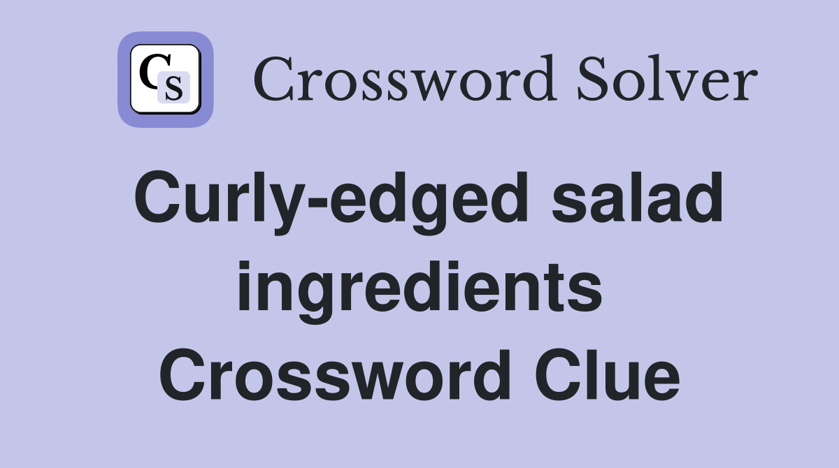 Curly-edged salad ingredients Crossword Clue