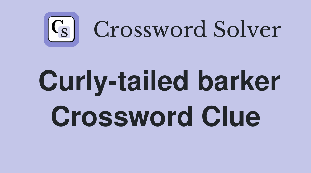 Curly-tailed barker Crossword Clue