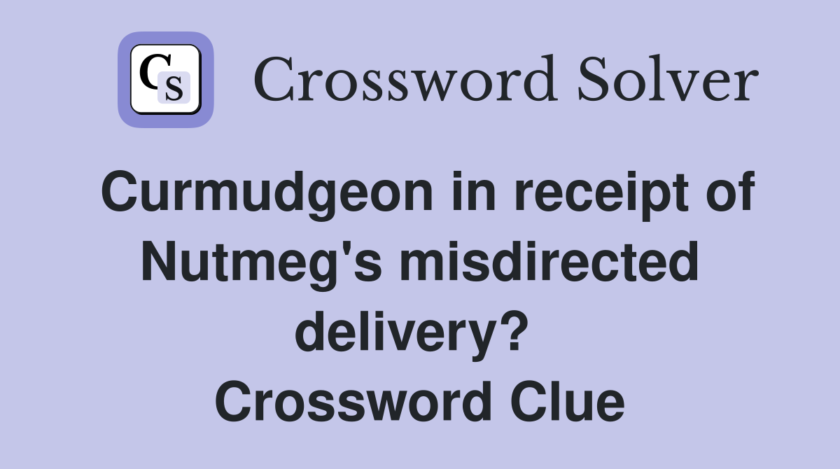Curmudgeon in receipt of Nutmeg's misdirected delivery?  Crossword Clue