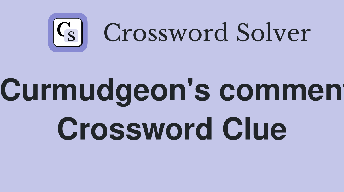 Curmudgeon's comment Crossword Clue