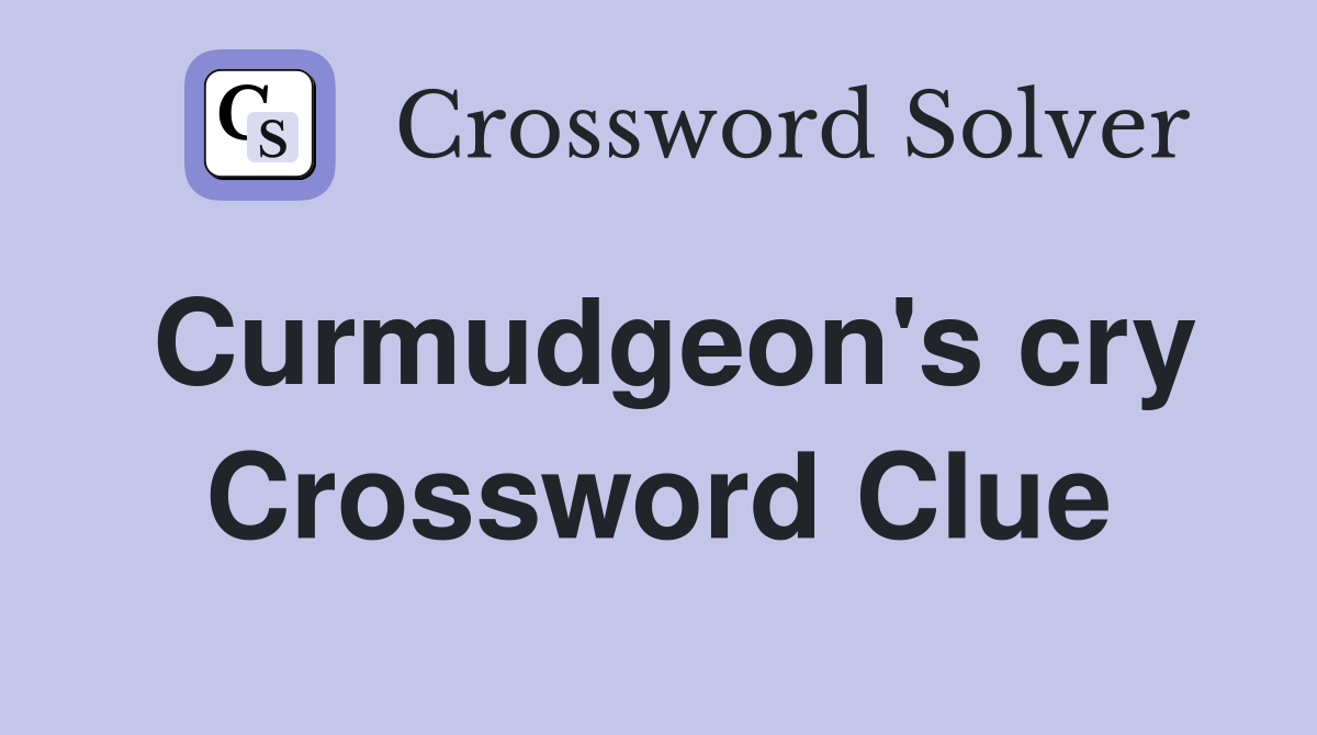 Curmudgeon's cry Crossword Clue