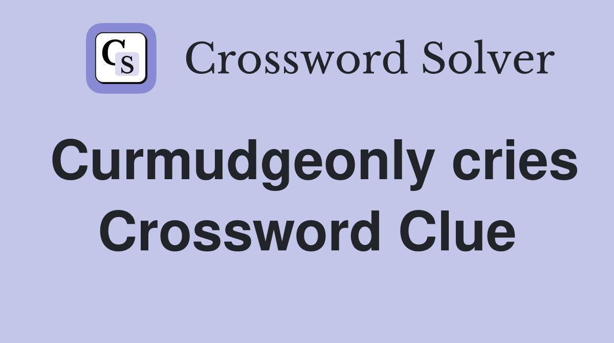 Curmudgeonly cries Crossword Clue