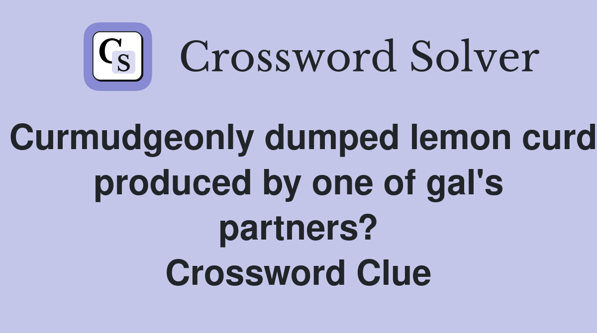 Curmudgeonly dumped lemon curd produced by one of gal's partners? Crossword Clue