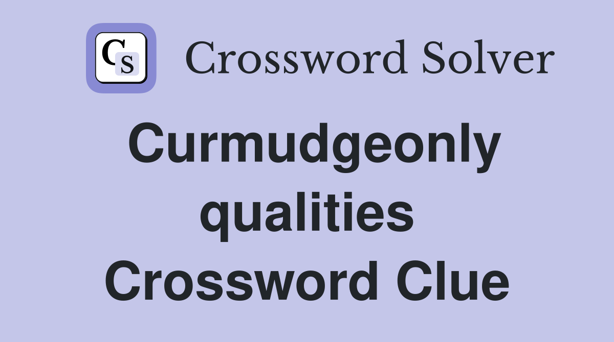 Curmudgeonly qualities Crossword Clue