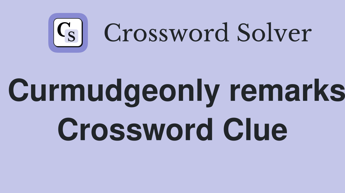 Curmudgeonly remarks Crossword Clue