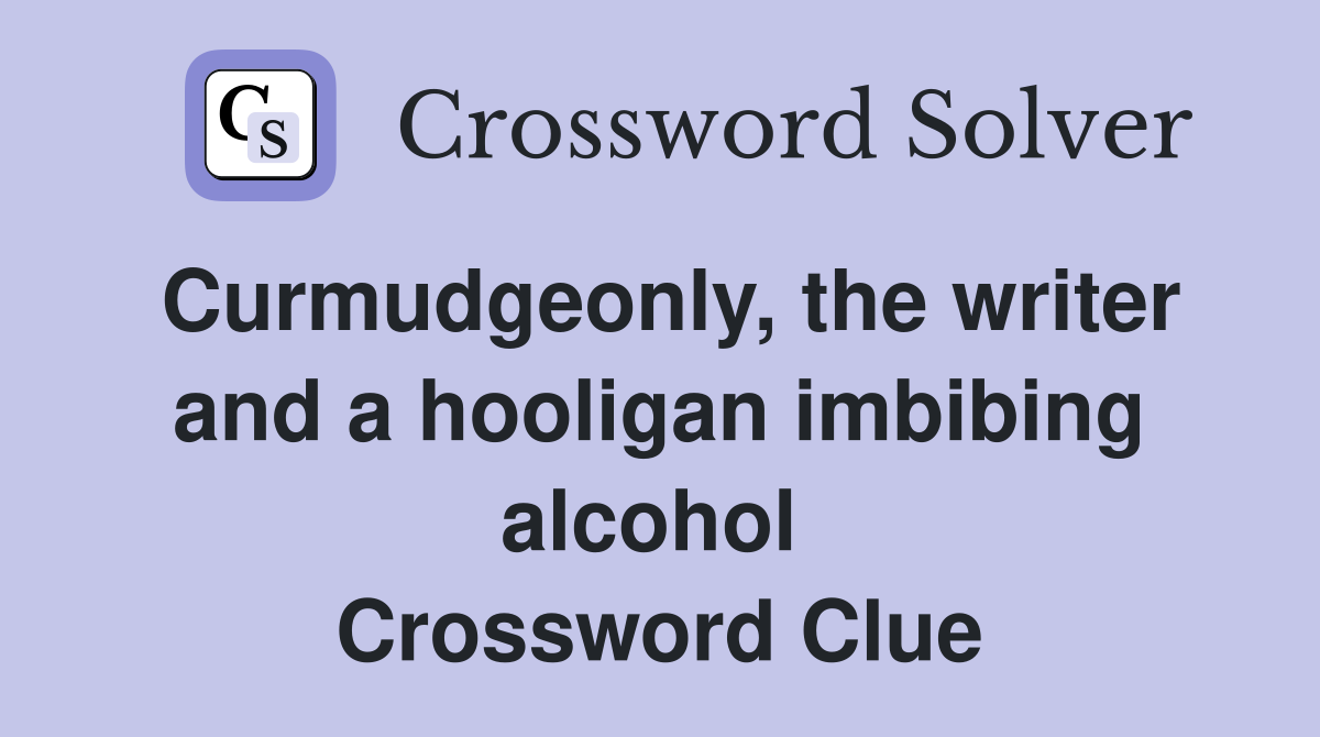 Curmudgeonly, the writer and a hooligan imbibing alcohol  Crossword Clue