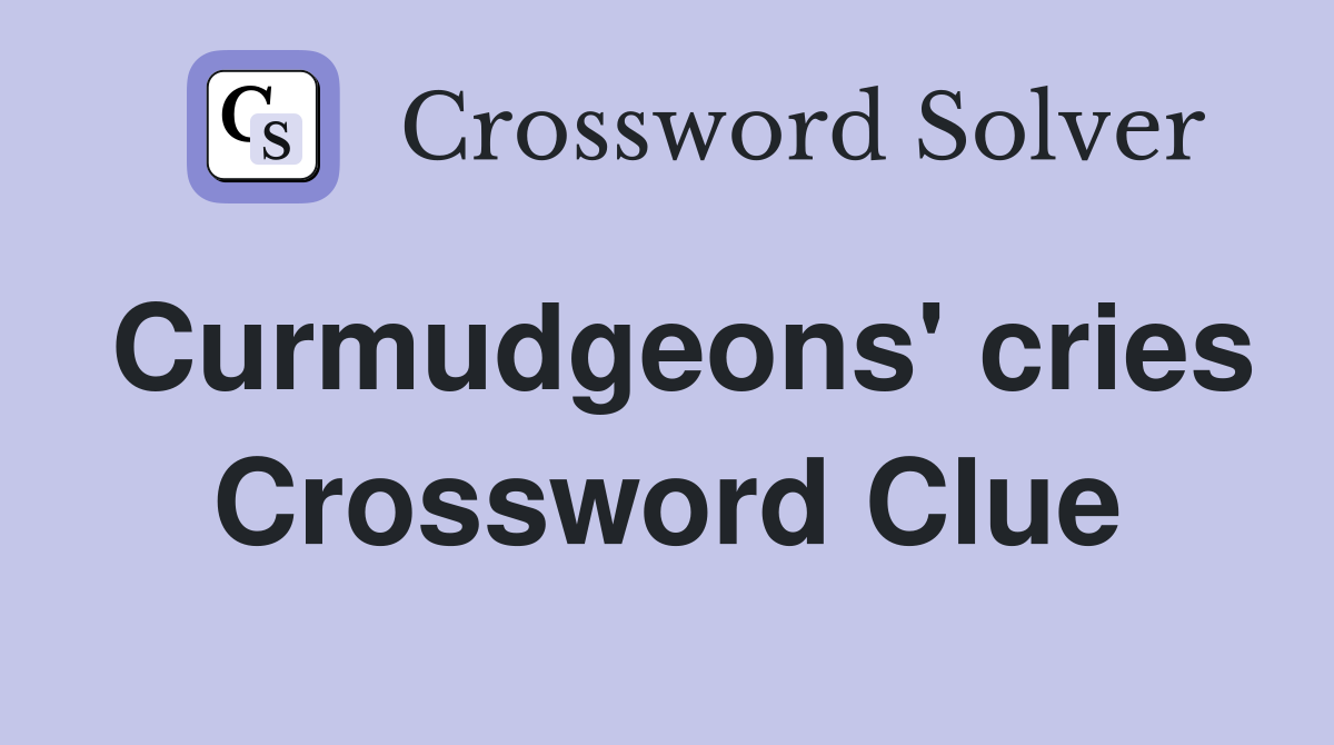 Curmudgeons' cries Crossword Clue
