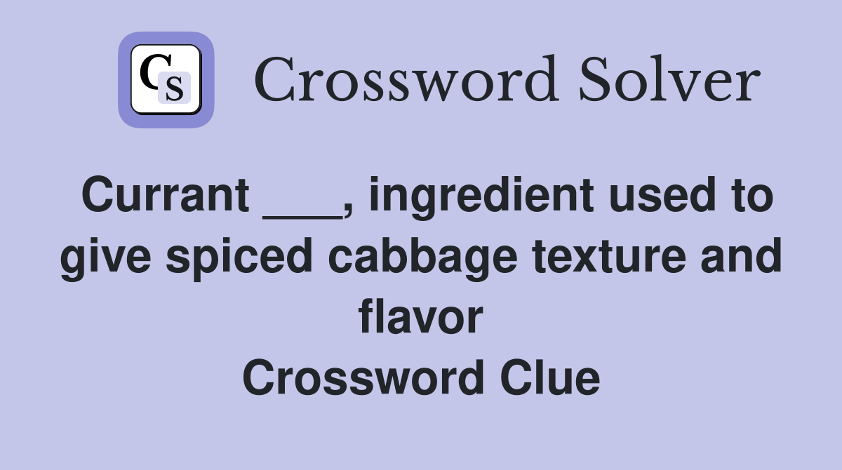 Currant ___, ingredient used to give spiced cabbage texture and flavor Crossword Clue