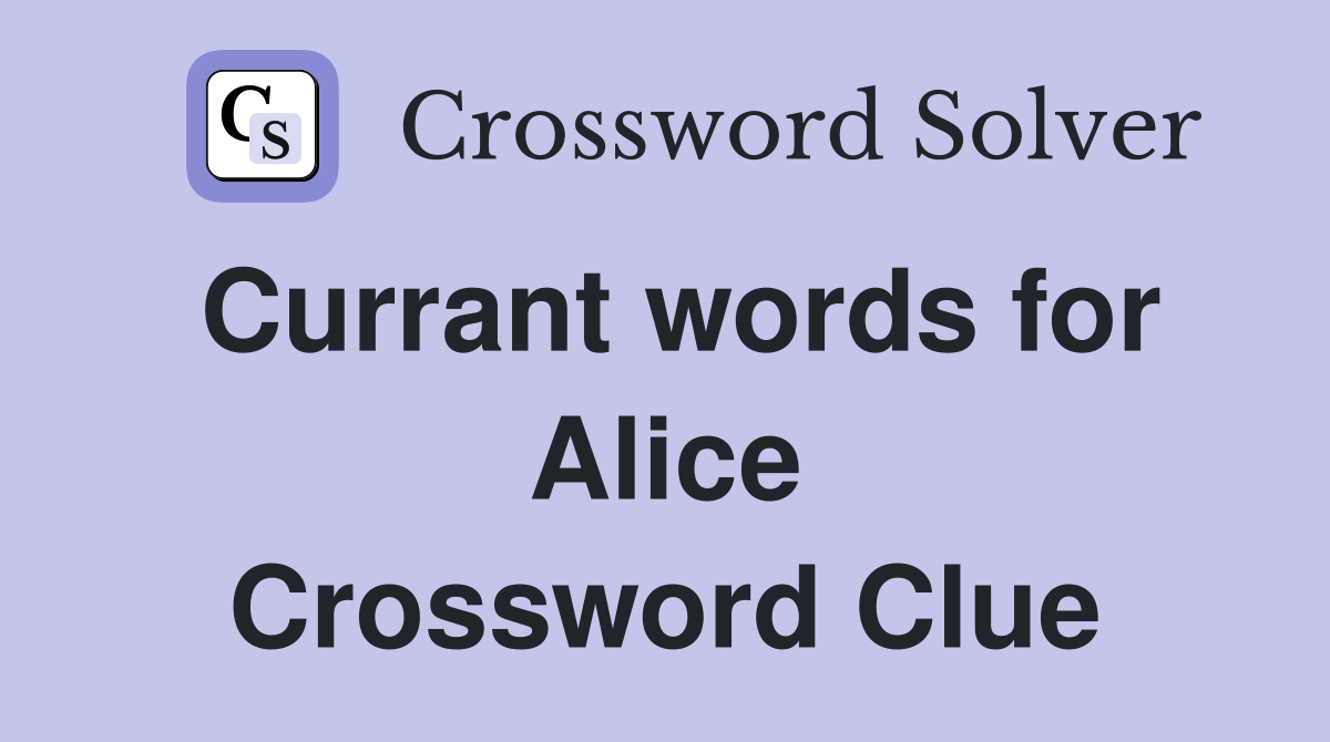 Currant words for Alice Crossword Clue