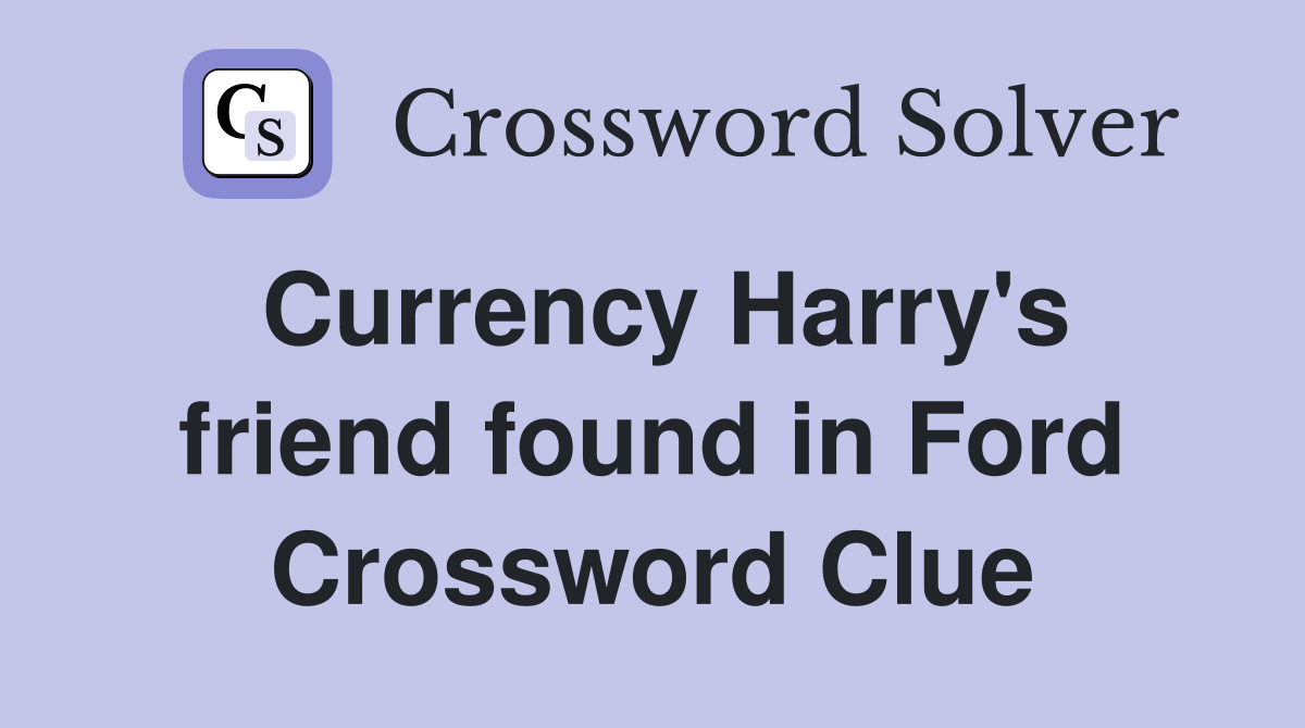 Currency Harry's friend found in Ford Crossword Clue