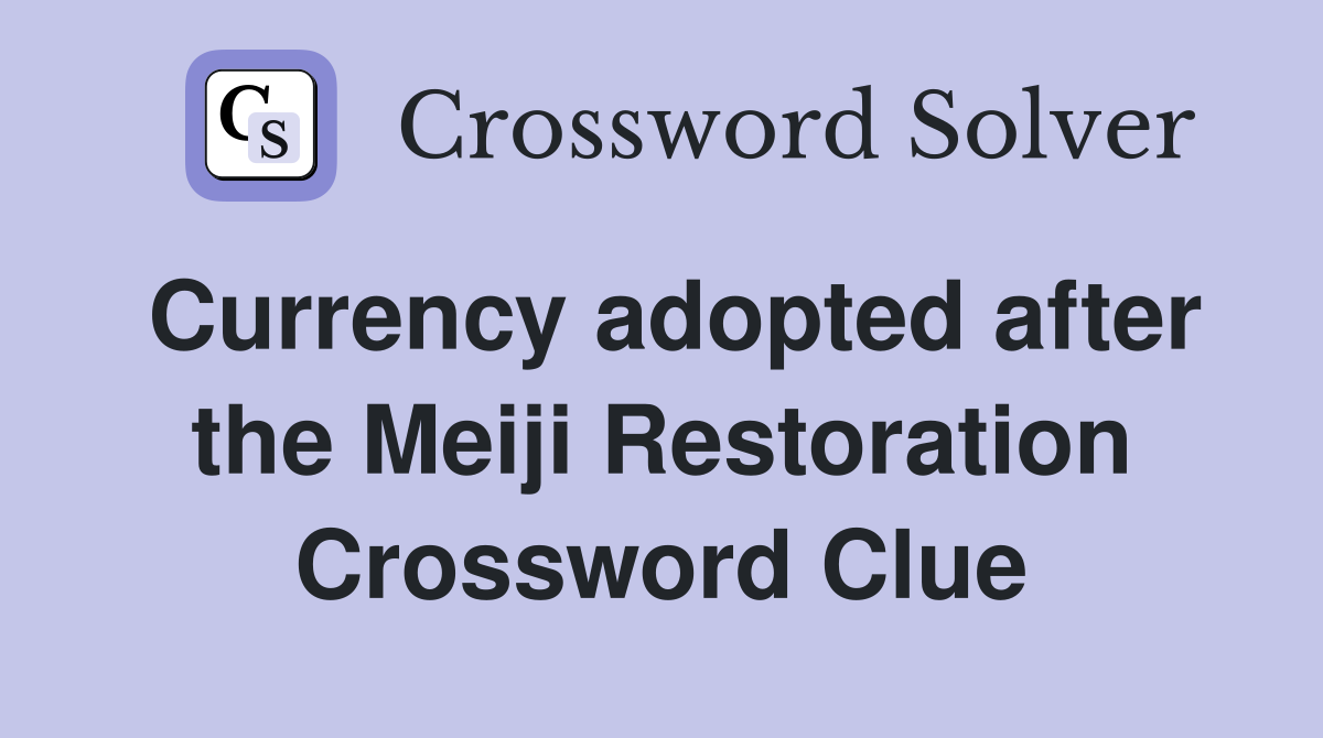 Currency adopted after the Meiji Restoration Crossword Clue