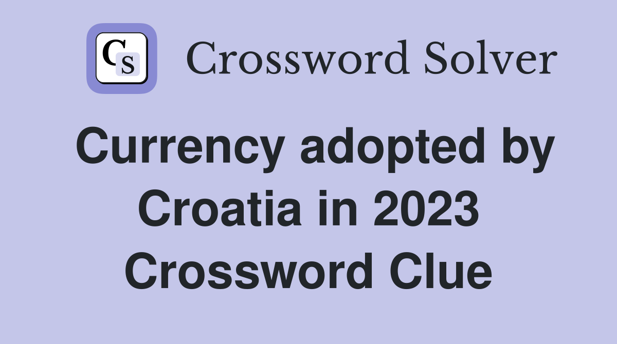 Currency adopted by Croatia in 2023 Crossword Clue