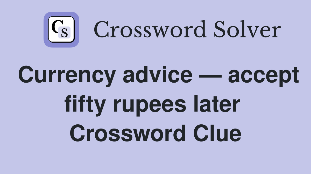 Currency advice — accept fifty rupees later  Crossword Clue
