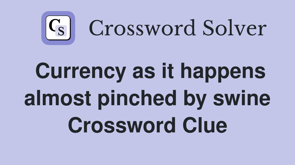 Currency as it happens almost pinched by swine Crossword Clue