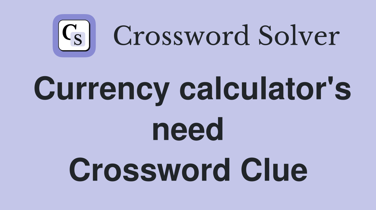 Currency calculator's need Crossword Clue