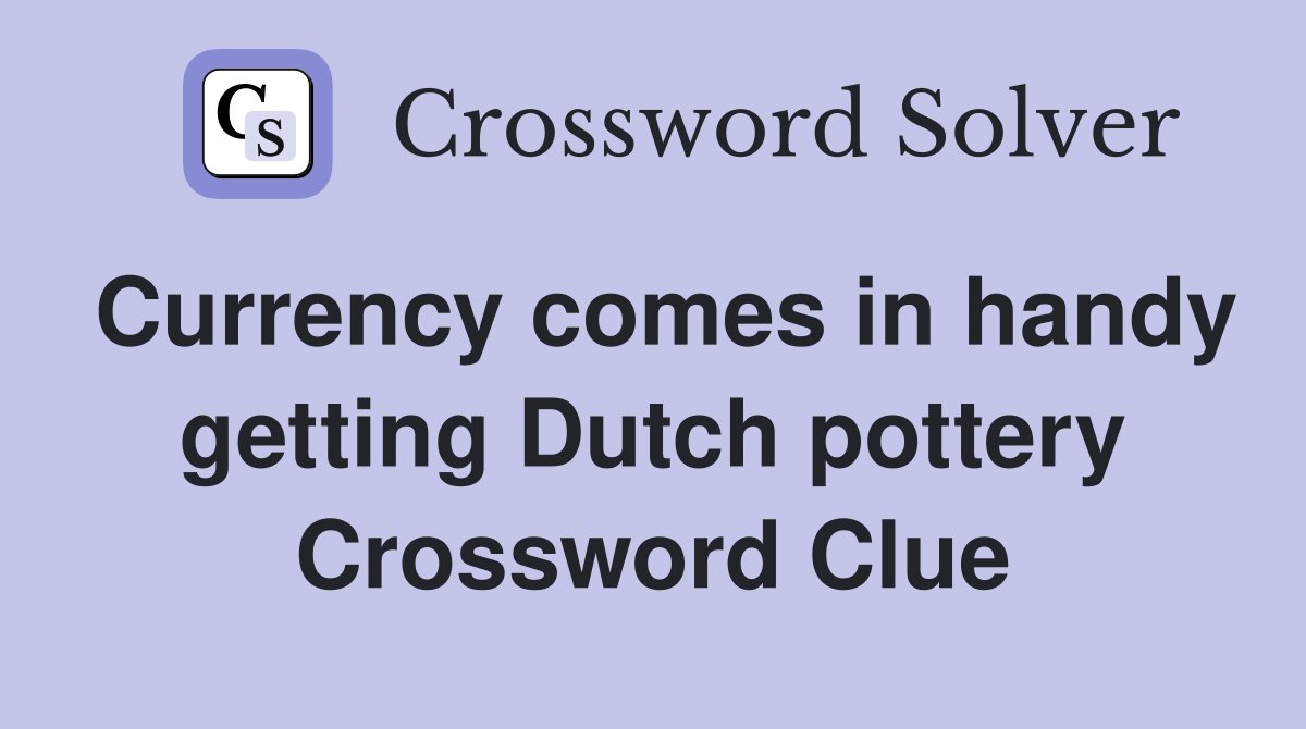 Currency comes in handy getting Dutch pottery Crossword Clue