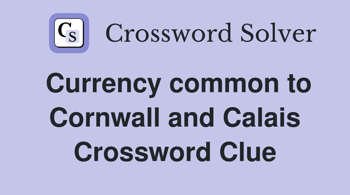 Currency common to Cornwall and Calais Crossword Clue