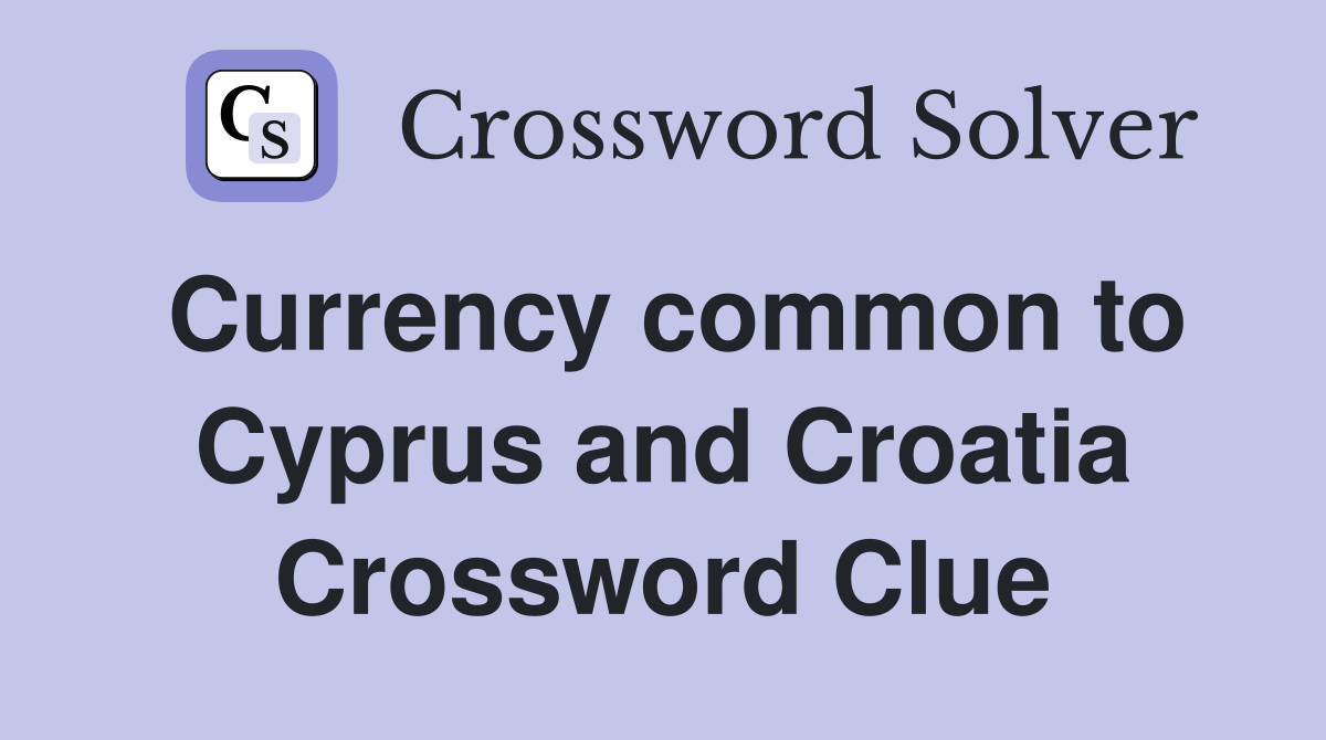 Currency common to Cyprus and Croatia Crossword Clue
