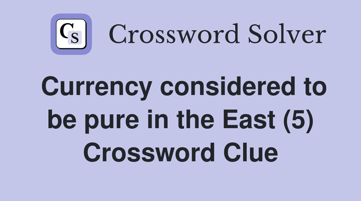 Currency considered to be pure in the East (5) Crossword Clue
