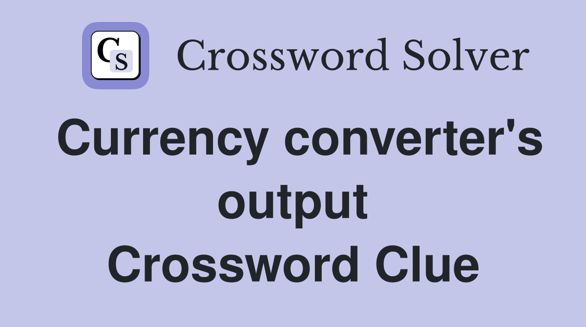 Currency converter's output Crossword Clue