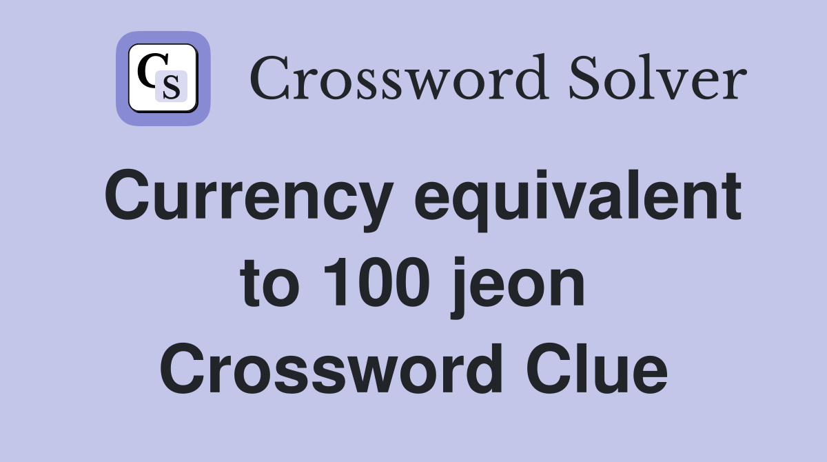 Currency equivalent to 100 jeon Crossword Clue