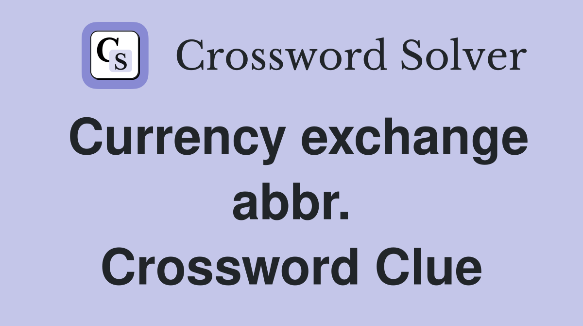 Currency exchange abbr. Crossword Clue