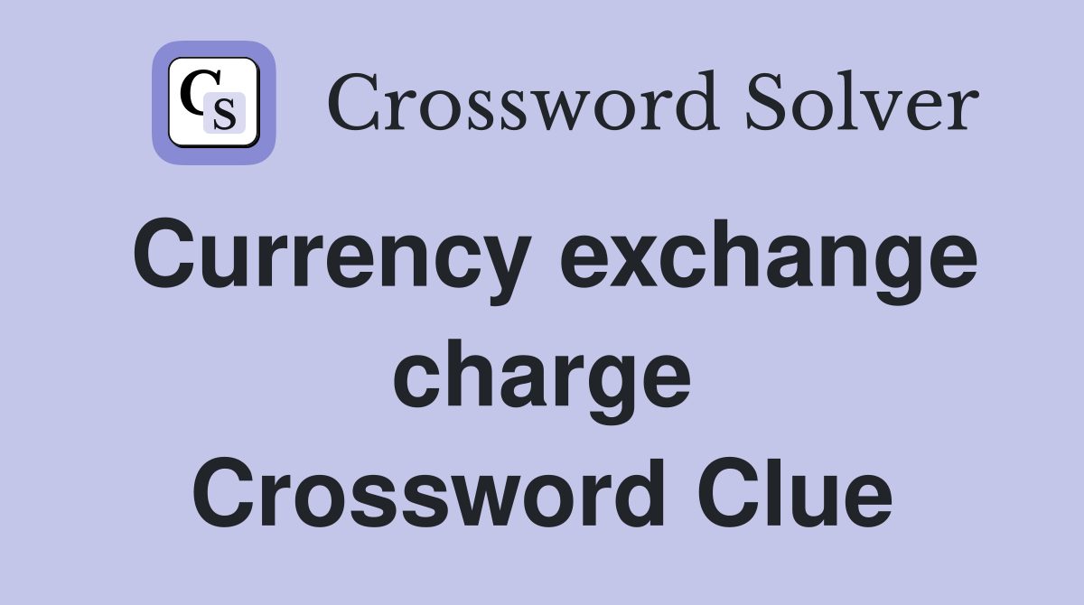 Currency exchange charge Crossword Clue